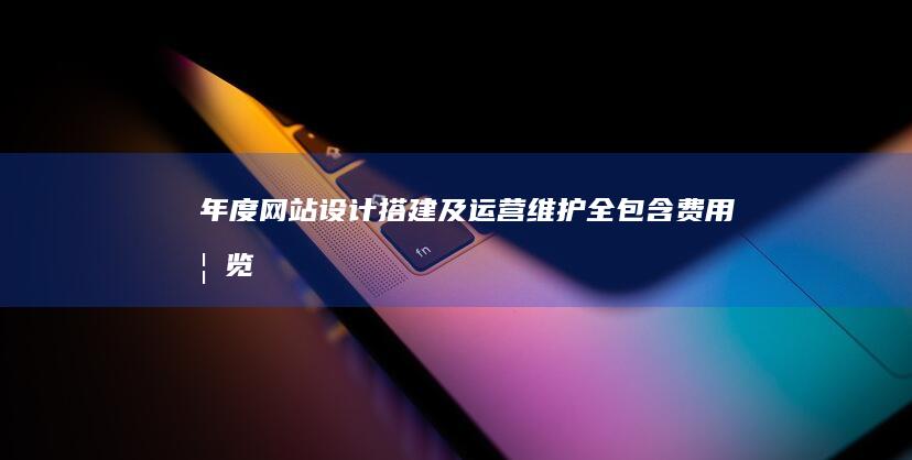 年度网站设计搭建及运营维护全包含费用概览